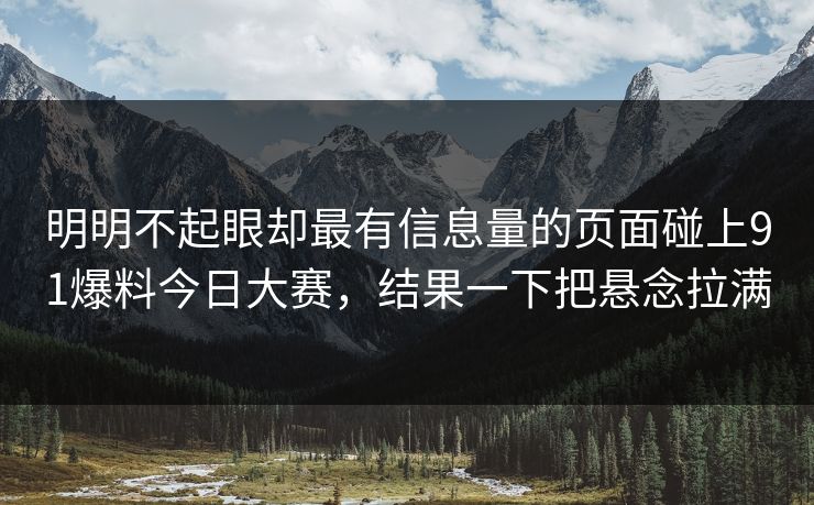明明不起眼却最有信息量的页面碰上91爆料今日大赛，结果一下把悬念拉满