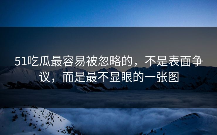 51吃瓜最容易被忽略的，不是表面争议，而是最不显眼的一张图