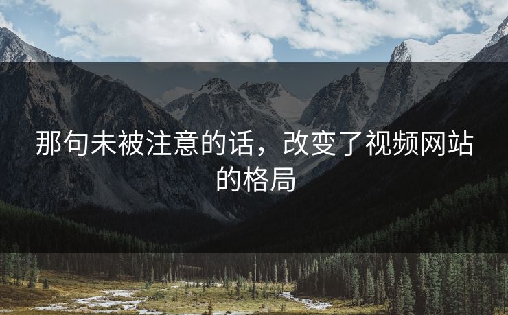 那句未被注意的话，改变了视频网站的格局