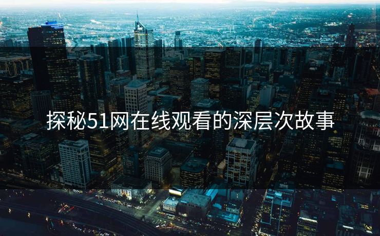 探秘51网在线观看的深层次故事