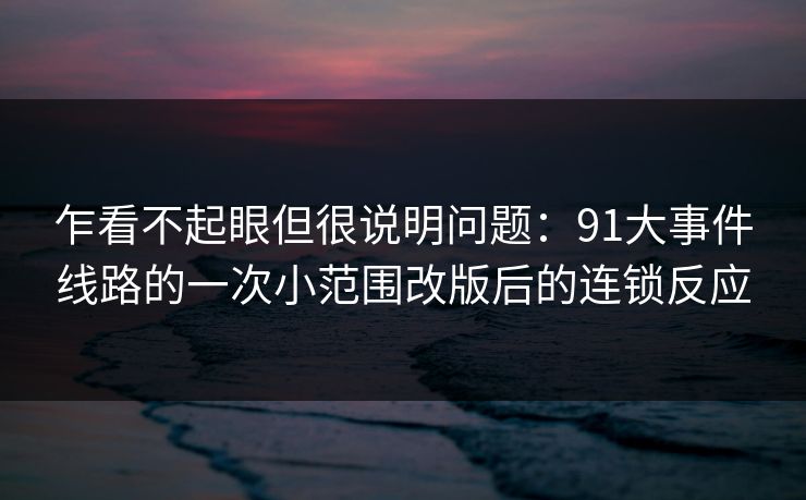 详细阅读:乍看不起眼但很说明问题:91大事件线路的一次小范围改版后的连锁反应 乍看不起眼但很说明问题:91大事件线路的一次小范围改版后的连锁反应