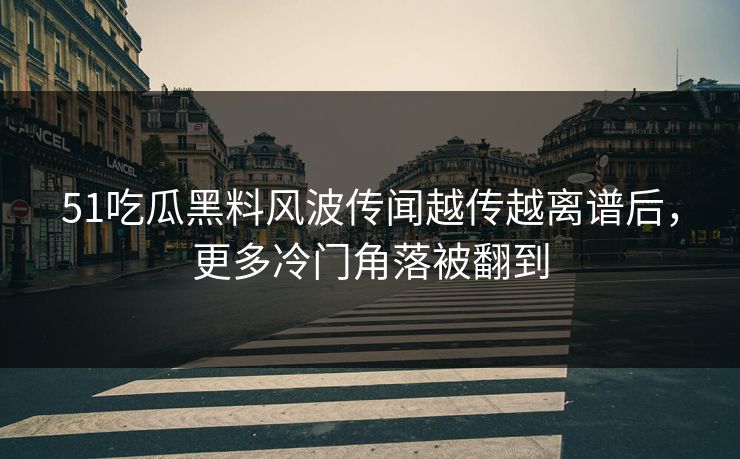 详细阅读:51吃瓜黑料风波传闻越传越离谱后,更多冷门角落被翻到 51吃瓜黑料风波传闻越传越离谱后,更多冷门角落被翻到