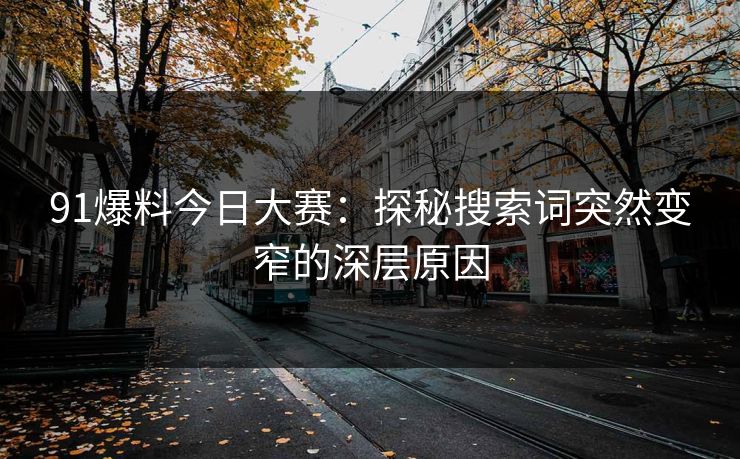 91爆料今日大赛：探秘搜索词突然变窄的深层原因