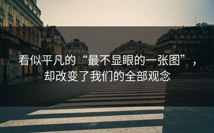 看似平凡的“最不显眼的一张图”，却改变了我们的全部观念