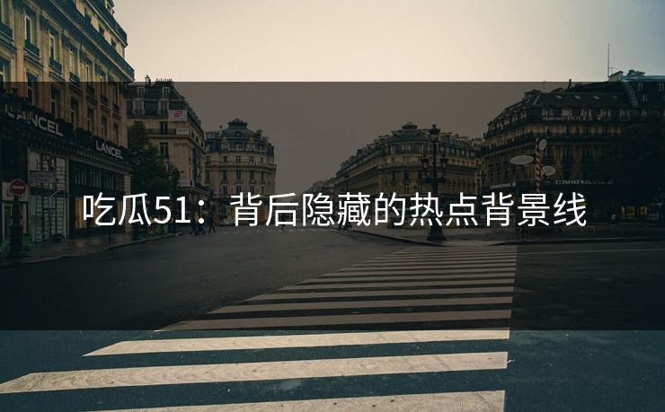 吃瓜51：背后隐藏的热点背景线