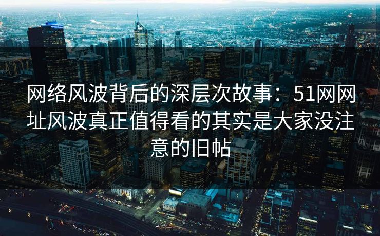 网络风波背后的深层次故事：51网网址风波真正值得看的其实是大家没注意的旧帖