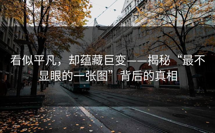 看似平凡，却蕴藏巨变——揭秘“最不显眼的一张图”背后的真相